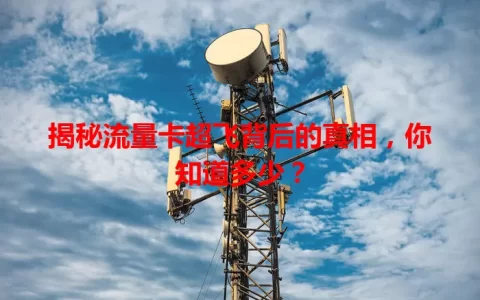 揭秘流量卡超飞背后的真相，你知道多少？