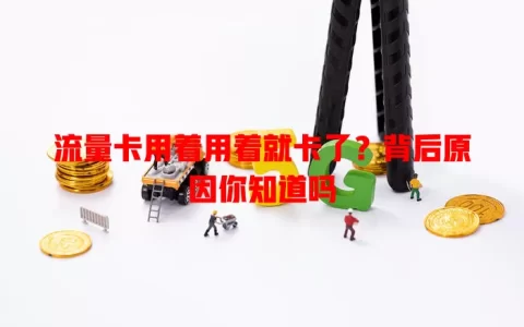 流量卡用着用着就卡了？背后原因你知道吗