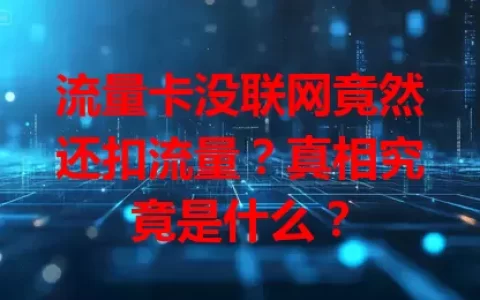 流量卡没联网竟然还扣流量？真相究竟是什么？