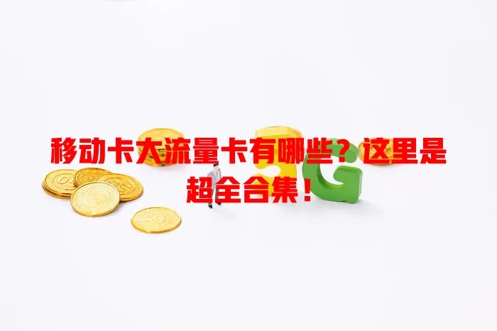 移动卡大流量卡有哪些？这里是超全合集！