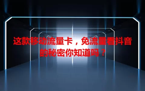 这款移动流量卡，免流量看抖音的秘密你知道吗？