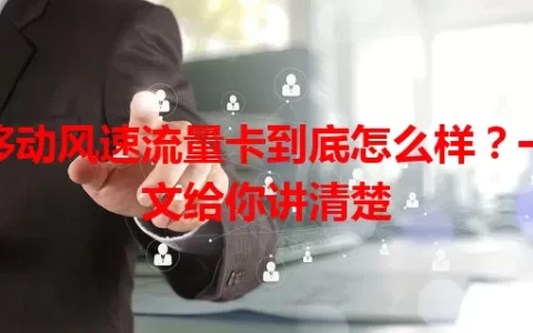 移动风速流量卡到底怎么样？一文给你讲清楚