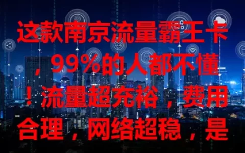 这款南京流量霸王卡，99%的人都不懂！流量超充裕，费用合理，网络超稳，是流量卡佼佼者，还在愁流量？快来了解！