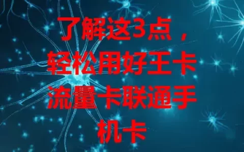 了解这3点，轻松用好王卡流量卡联通手机卡