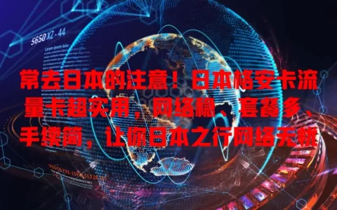 常去日本的注意！日本格安卡流量卡超实用，网络稳、套餐多、手续简，让你日本之行网络无忧