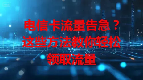 电信卡流量告急?这些方法教你轻松领取流量
