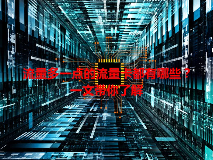 流量多一点的流量卡都有哪些?一文带你了解