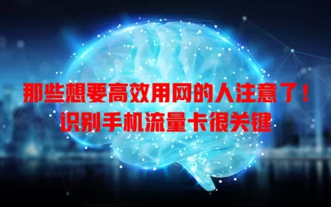 那些想要高效用网的人注意了！识别手机流量卡很关键