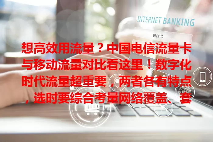 想高效用流量?中国电信流量卡与移动流量对比看这里!数字化时代流量超重要,两者各有特点,选时要综合考量网络覆盖、套餐性价比等,结合自身情况,才能挑到合适的流量服务