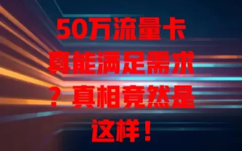 50万流量卡真能满足需求？真相竟然是这样！