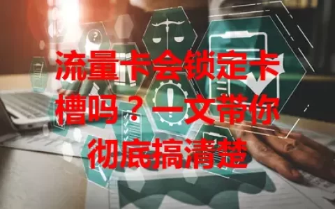 流量卡会锁定卡槽吗？一文带你彻底搞清楚