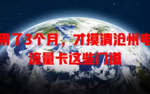 我用了3个月，才摸清沧州电话流量卡这些门道