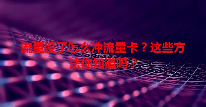 流量没了怎么冲流量卡?这些方法你知道吗?