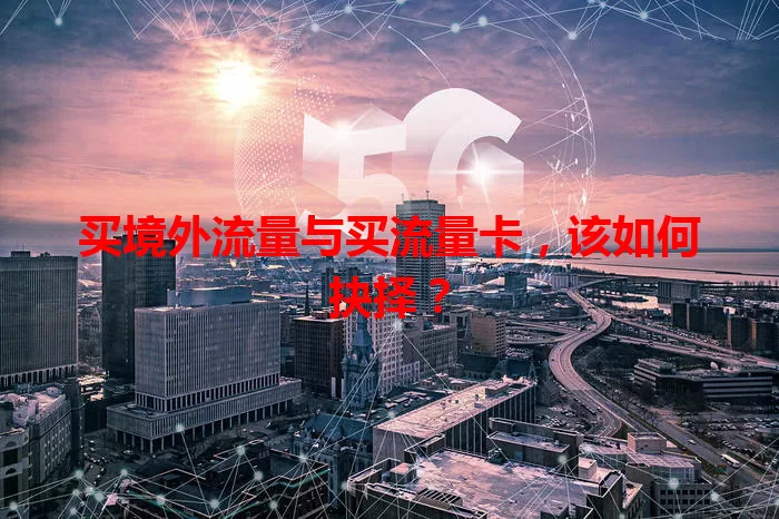 买境外流量与买流量卡,该如何抉择?