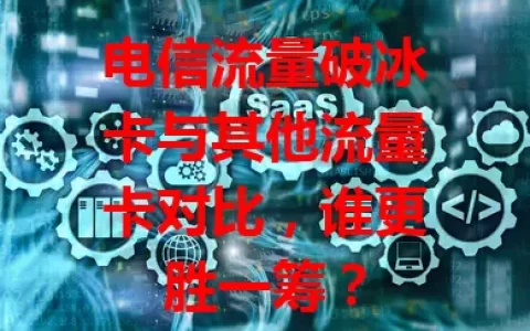 电信流量破冰卡与其他流量卡对比，谁更胜一筹？