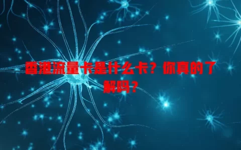 香港流量卡是什么卡？你真的了解吗？