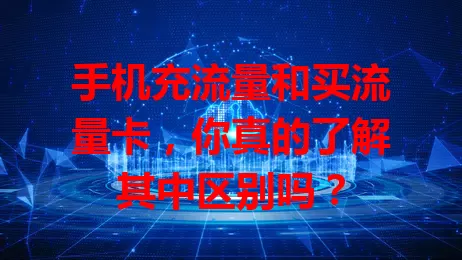 手机充流量和买流量卡,你真的了解其中区别吗?