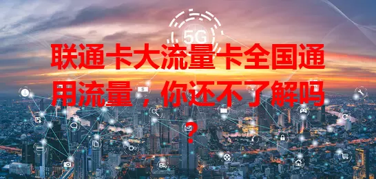 联通卡大流量卡全国通用流量,你还不了解吗?