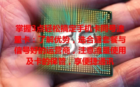 掌握3点轻松搞定手机卡同号流量卡：了解优势，选合适套餐与信号好的运营商，注意流量使用及卡的保管，享便捷通讯