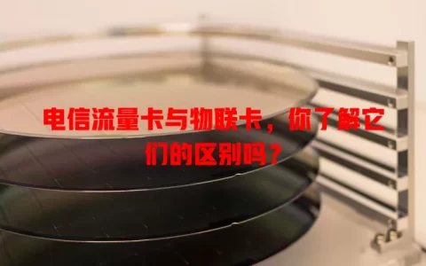 电信流量卡与物联卡，你了解它们的区别吗？