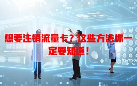 想要注销流量卡？这些方法你一定要知道！