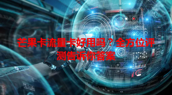 芒果卡流量卡好用吗?全方位评测告诉你答案