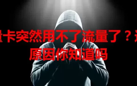 流量卡突然用不了流量了？这些原因你知道吗