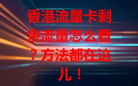 香港流量卡剩余流量怎么看？方法都在这儿！