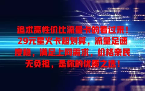 追求高性价比流量卡的看过来！29元星火卡超划算，流量足速度稳，满足上网需求，价格亲民无负担，是你的优质之选！