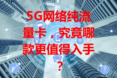 5G网络纯流量卡,究竟哪款更值得入手?