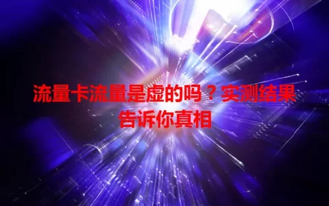 流量卡流量是虚的吗？实测结果告诉你真相