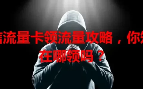 电信流量卡领流量攻略，你知道在哪领吗？