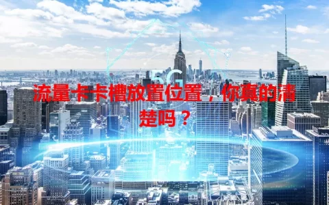 流量卡卡槽放置位置，你真的清楚吗？