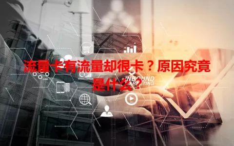 流量卡有流量却很卡？原因究竟是什么？