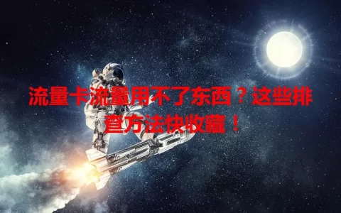 流量卡流量用不了东西？这些排查方法快收藏！