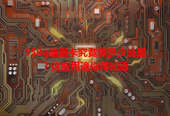 150g流量卡究竟算多少流量?这些用途你得知道