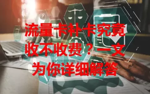流量卡补卡究竟收不收费？一文为你详细解答