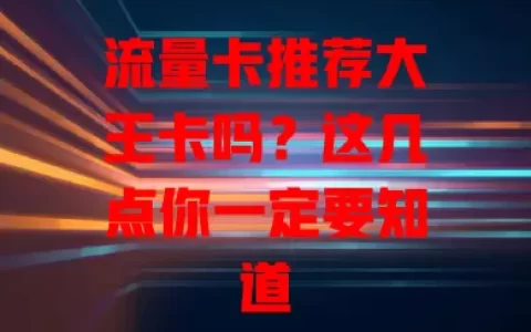 流量卡推荐大王卡吗？这几点你一定要知道