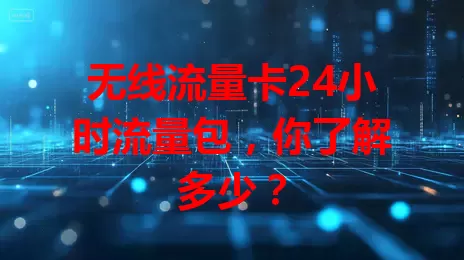 无线流量卡24小时流量包，你了解多少？