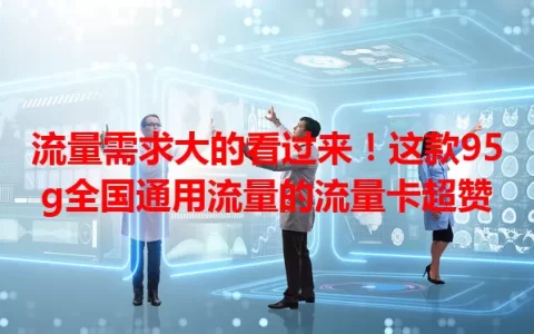 流量需求大的看过来！这款95g全国通用流量的流量卡超赞