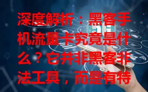 深度解析：黑客手机流量卡究竟是什么？它并非黑客非法工具，而是有特殊优势的流量卡，性能优、费用省、覆盖广，虽有误解，但正规使用超便利，值得深入了解！