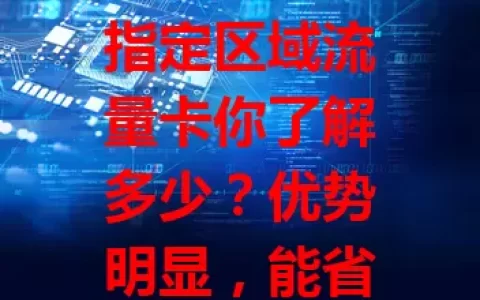 指定区域流量卡你了解多少？优势明显，能省特定区域流量费且信号稳。选卡要注意使用区域、套餐内容及运营商网络质量，综合考量挑适合的，让上网更便捷实惠