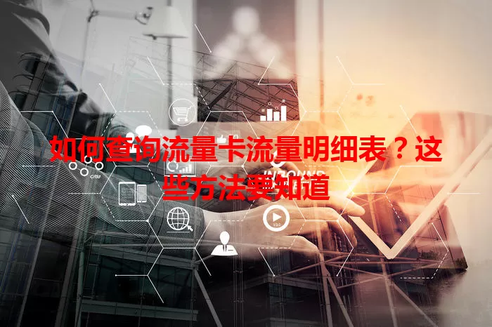 如何查询流量卡流量明细表?这些方法要知道