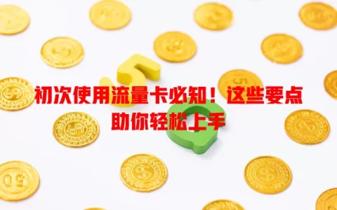 初次使用流量卡必知！这些要点助你轻松上手
