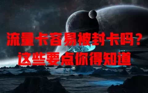 流量卡容易被封卡吗？这些要点你得知道