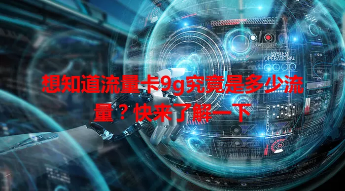 想知道流量卡9g究竟是多少流量?快来了解一下