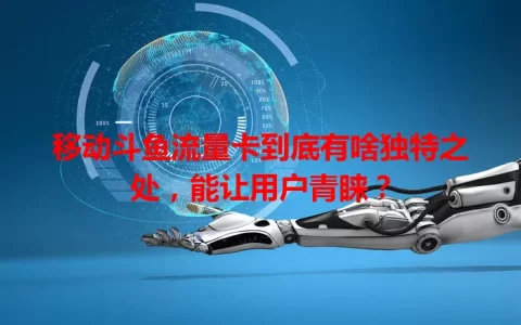 移动斗鱼流量卡到底有啥独特之处，能让用户青睐？