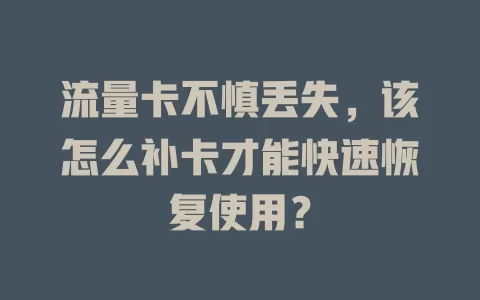 流量卡不慎丢失，该怎么补卡才能快速恢复使用？