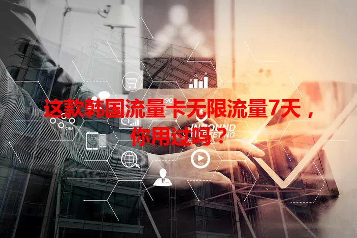 这款韩国流量卡无限流量7天,你用过吗?