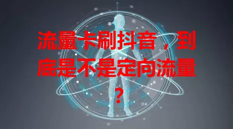 流量卡刷抖音,到底是不是定向流量?